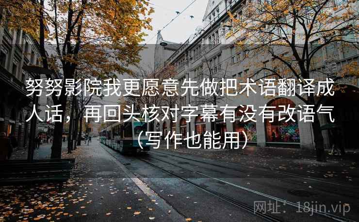 努努影院我更愿意先做把术语翻译成人话，再回头核对字幕有没有改语气（写作也能用）  第1张