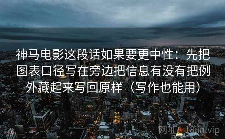 神马电影这段话如果要更中性：先把图表口径写在旁边把信息有没有把例外藏起来写回原样（写作也能用）  第1张