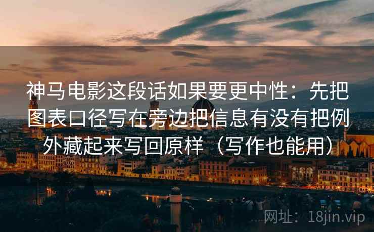 神马电影这段话如果要更中性：先把图表口径写在旁边把信息有没有把例外藏起来写回原样（写作也能用）  第2张